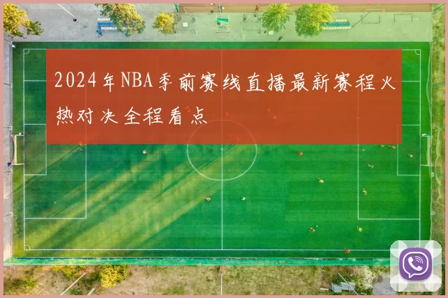 2024年NBA季前赛线直播最新赛程火热对决全程看点