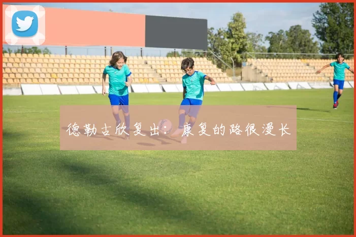 德勒古欣复出:康复的路很漫长