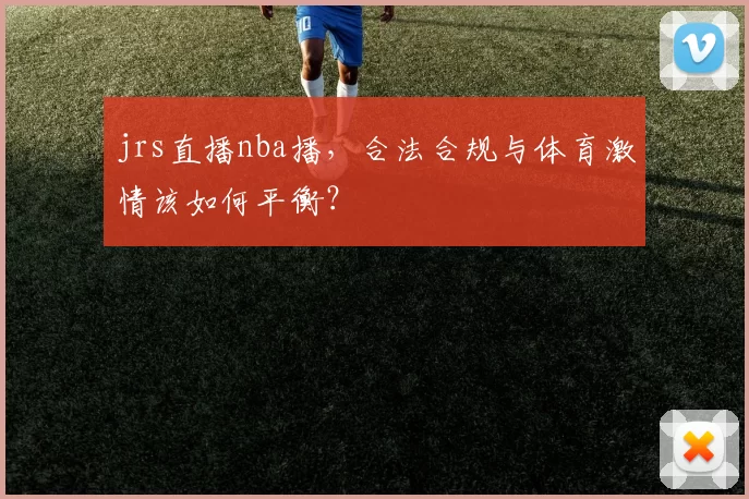 jrs直播nba播,合法合规与体育激情该如何平衡?