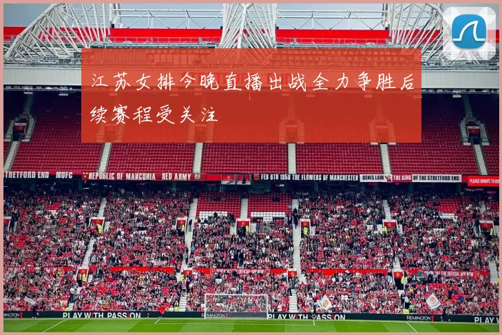 江苏女排今晚直播出战全力争胜后续赛程受关注