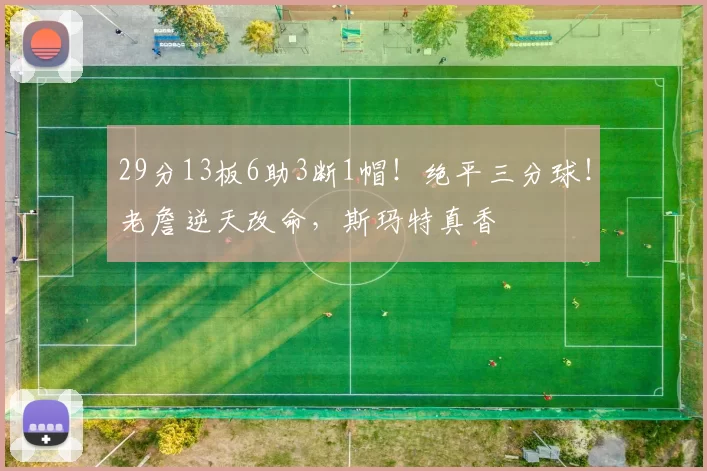 29分13板6助3断1帽！绝平三分球！老詹逆天改命，斯玛特真香