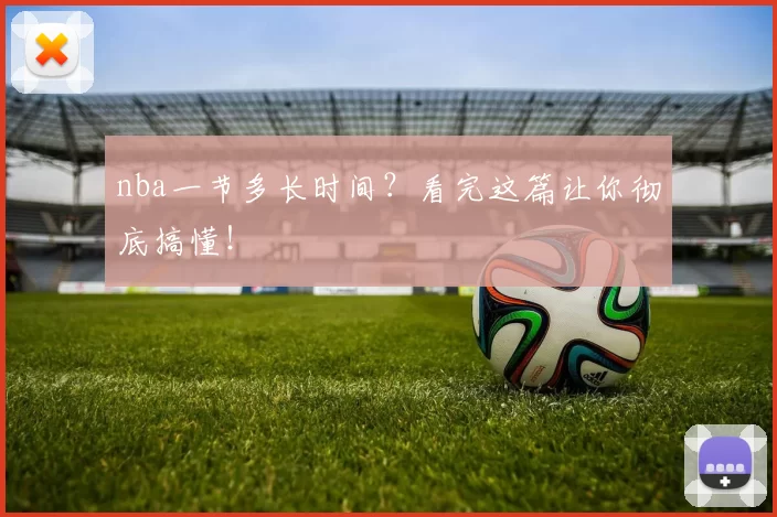 nba一节多长时间?看完这篇让你彻底搞懂!