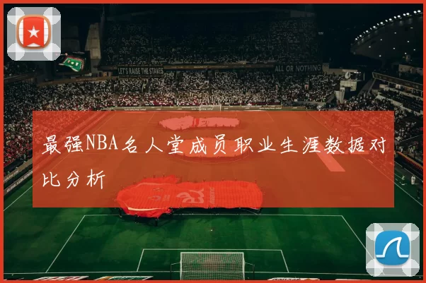 最强NBA名人堂成员职业生涯数据对比分析