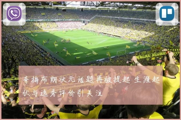 夸梅布朗状元话题再被提起 生涯起伏与选秀评价引关注