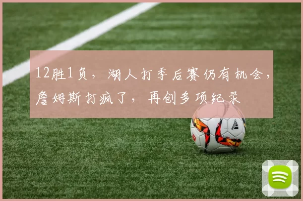 12胜1负,湖人打季后赛仍有机会,詹姆斯打疯了,再创多项纪录