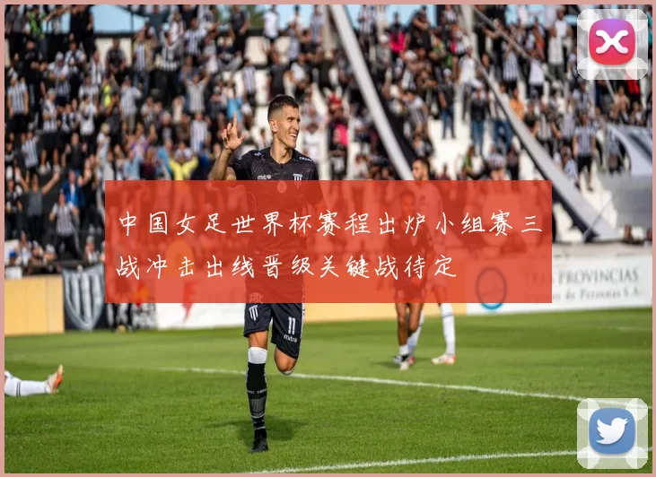 中国女足世界杯赛程出炉小组赛三战冲击出线晋级关键战待定