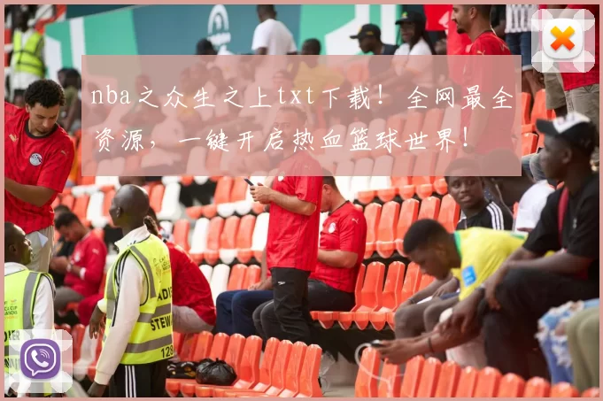 nba之众生之上txt下载!全网最全资源,一键开启热血篮球世界!