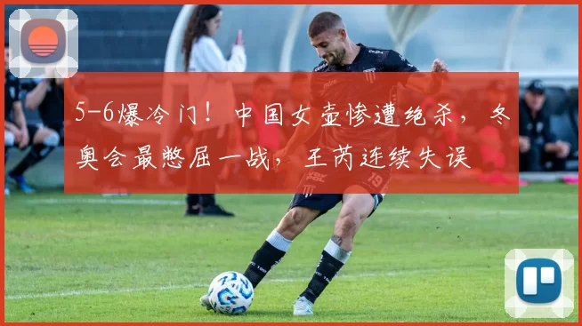 5-6爆冷门!中国女壶惨遭绝杀,冬奥会最憋屈一战,王芮连续失误