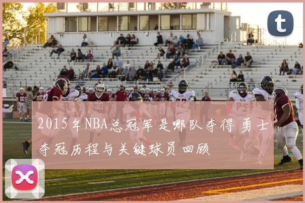 2015年NBA总冠军是哪队夺得 勇士夺冠历程与关键球员回顾