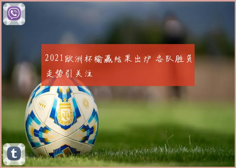 2021欧洲杯输赢结果出炉 各队胜负走势引关注