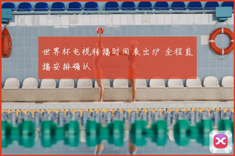 世界杯电视转播时间表出炉 全程直播安排确认