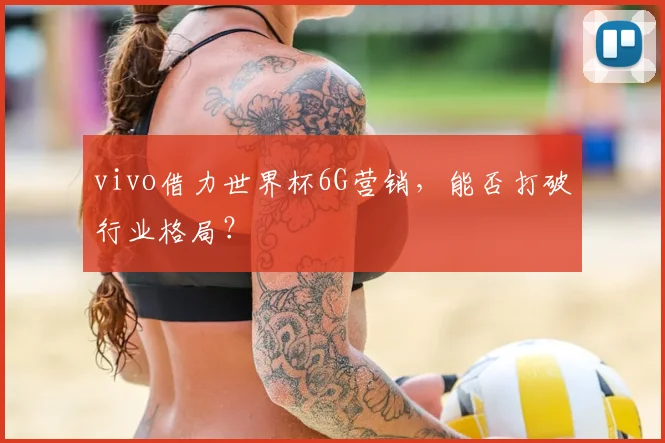 vivo借力世界杯6G营销,能否打破行业格局?