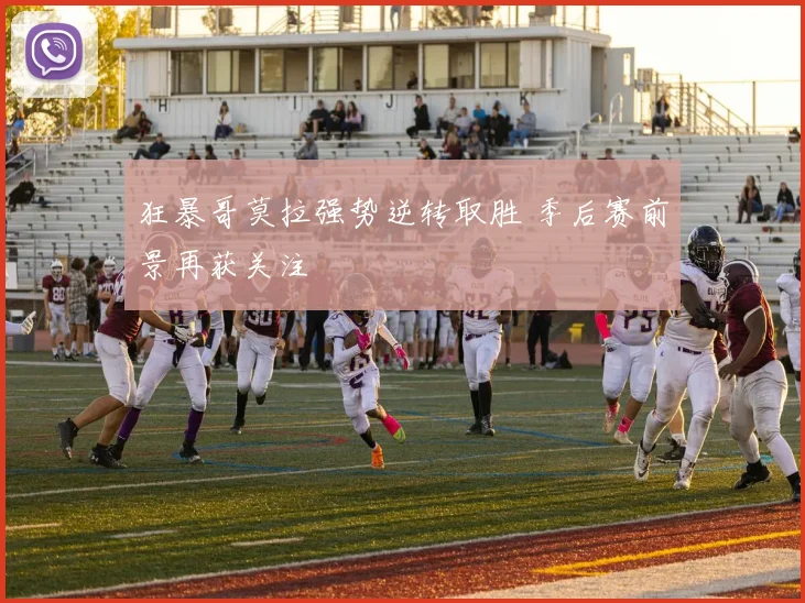 狂暴哥莫拉强势逆转取胜 季后赛前景再获关注