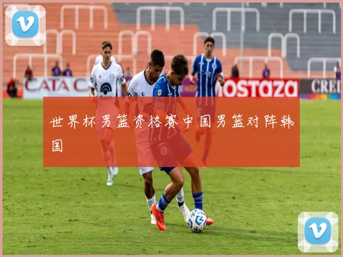 世界杯男篮资格赛中国男篮对阵韩国