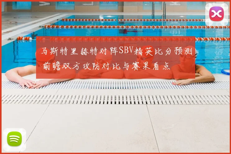 马斯特里赫特对阵SBV精英比分预测 前瞻双方攻防对比与赛果看点