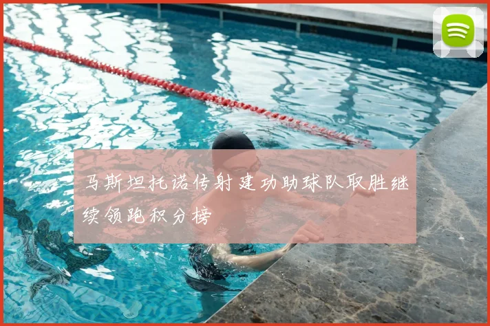 马斯坦托诺传射建功助球队取胜继续领跑积分榜
